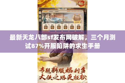 最新天龙八部sf发布网破解，三个月测试87%开服陷阱的求生手册