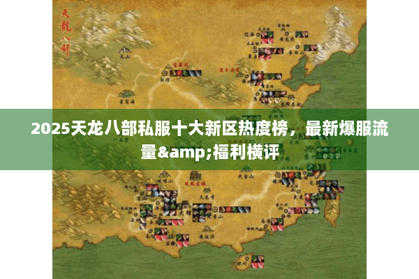 2025天龙八部私服十大新区热度榜,最新爆服流量&福利横评 2025天龙八部私服十大新区热度榜,最新爆服流量&福利横评