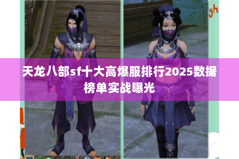 天龙八部sf十大高爆服排行2025数据榜单实战曝光