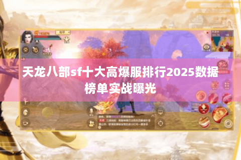 天龙八部sf十大高爆服排行2025数据榜单实战曝光 天龙八部sf十大高爆服排行2025数据榜单实战曝光