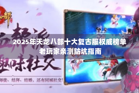 2025年天龙八部十大复古服权威榜单 老玩家亲测防坑指南