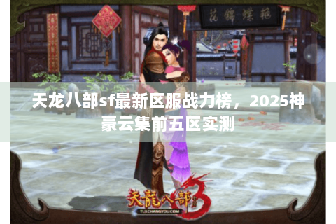 天龙八部sf最新区服战力榜，2025神豪云集前五区实测