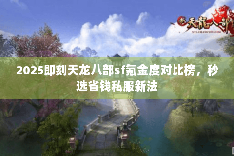 2025即刻天龙八部sf氪金度对比榜，秒选省钱私服新法