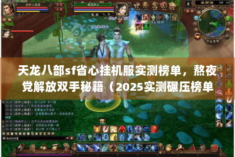 天龙八部sf省心挂机服实测榜单，熬夜党解放双手秘籍（2025实测碾压榜单）