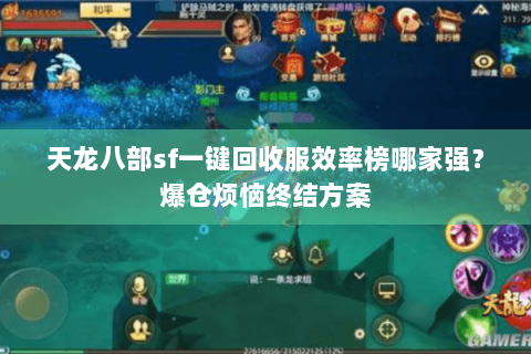 天龙八部sf一键回收服效率榜哪家强？爆仓烦恼终结方案