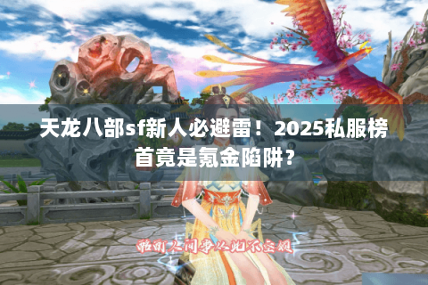 天龙八部sf新人必避雷!2025私服榜首竟是氪金陷阱? 天龙八部sf新人必避雷!2025私服榜首竟是氪金陷阱?