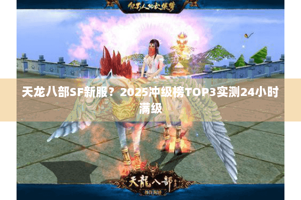天龙八部SF新服?2025冲级榜TOP3实测24小时满级 天龙八部SF新服?2025冲级榜TOP3实测24小时满级