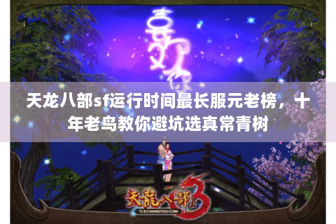 天龙八部sf运行时间最长服元老榜,十年老鸟教你避坑选真常青树 天龙八部sf运行时间最长服元老榜,十年老鸟教你避坑选真常青树