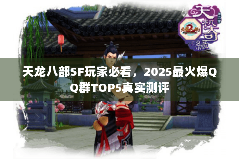 天龙八部SF玩家必看，2025最火爆QQ群TOP5真实测评