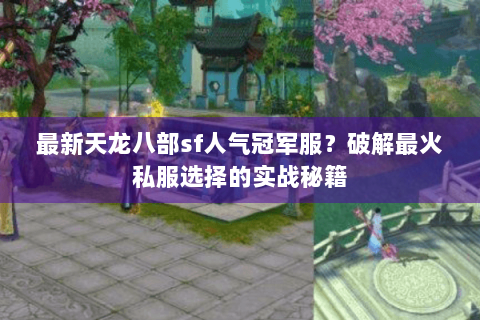 最新天龙八部sf人气冠军服？破解最火私服选择的实战秘籍