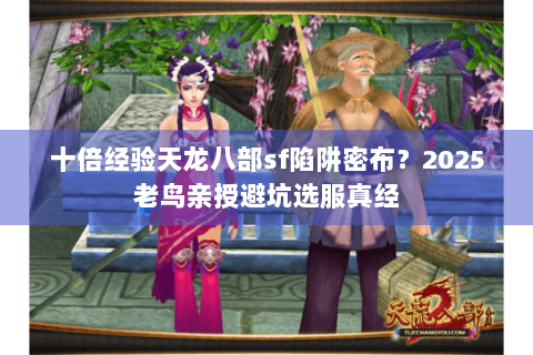 十倍经验天龙八部sf陷阱密布?2025老鸟亲授避坑选服真经 十倍经验天龙八部sf陷阱密布?2025老鸟亲授避坑选服真经