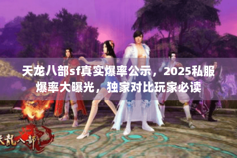 天龙八部sf真实爆率公示，2025私服爆率大曝光，独家对比玩家必读