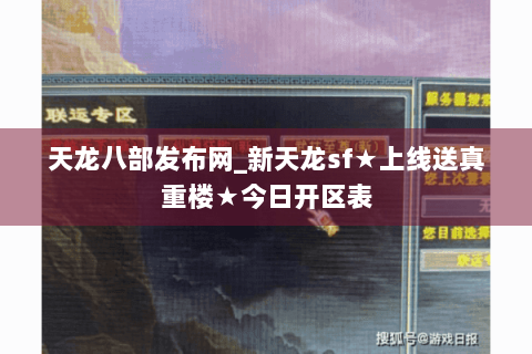 天龙八部发布网_新天龙sf★上线送真重楼★今日开区表 天龙八部发布网_新天龙sf★上线送真重楼★今日开区表