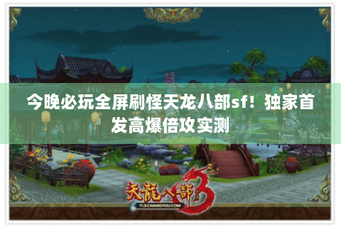 今晚必玩全屏刷怪天龙八部sf！独家首发高爆倍攻实测