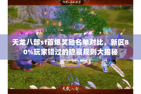 天龙八部sf首爆奖励名单对比,新区80%玩家错过的隐藏规则大揭秘 天龙八部sf首爆奖励名单对比,新区80%玩家错过的隐藏规则大揭秘