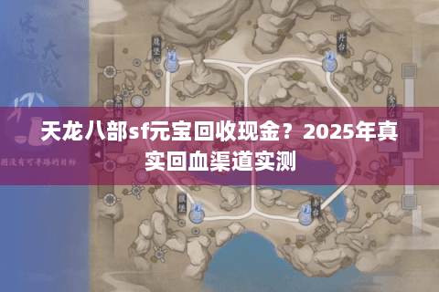 天龙八部sf元宝回收现金?2025年真实回血渠道实测 天龙八部sf元宝回收现金?2025年真实回血渠道实测