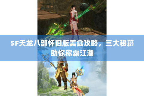 SF天龙八部怀旧版美食攻略，三大秘籍助你称霸江湖