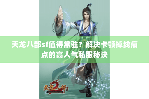 天龙八部sf值得常驻?解决卡顿掉线痛点的高人气私服秘诀 天龙八部sf值得常驻?解决卡顿掉线痛点的高人气私服秘诀