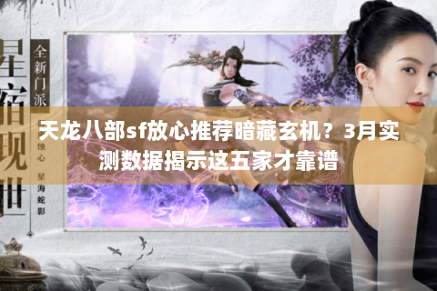 天龙八部sf放心推荐暗藏玄机？3月实测数据揭示这五家才靠谱