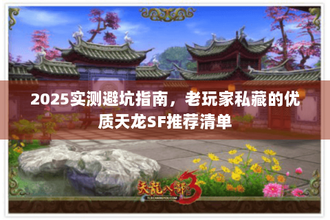 2025实测避坑指南，老玩家私藏的优质天龙SF推荐清单