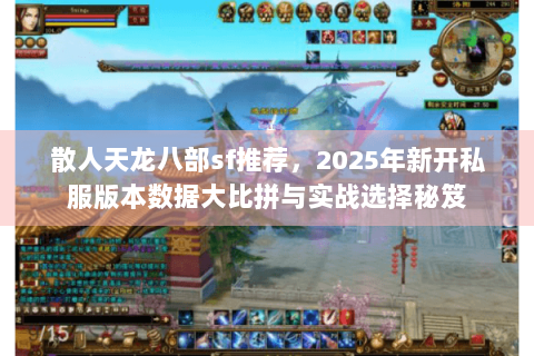 散人天龙八部sf推荐，2025年新开私服版本数据大比拼与实战选择秘笈