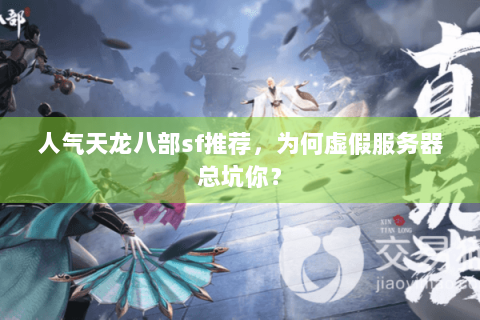 人气天龙八部sf推荐，为何虚假服务器总坑你？