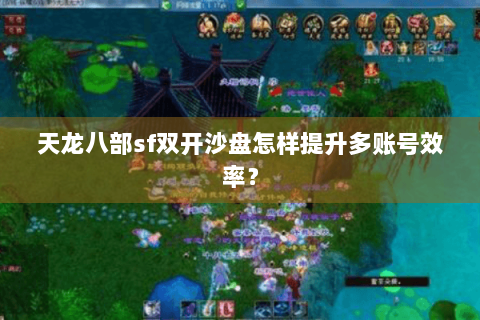 天龙八部sf双开沙盘怎样提升多账号效率? 天龙八部sf双开沙盘怎样提升多账号效率?