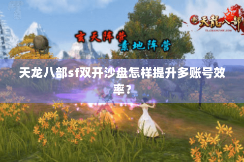 天龙八部sf双开沙盘怎样提升多账号效率? 天龙八部sf双开沙盘怎样提升多账号效率?