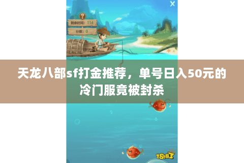 天龙八部sf打金推荐,单号日入50元的冷门服竟被封杀 天龙八部sf打金推荐,单号日入50元的冷门服竟被封杀