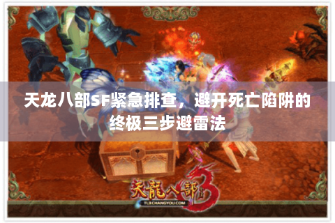 天龙八部SF紧急排查,避开死亡陷阱的终极三步避雷法 天龙八部SF紧急排查,避开死亡陷阱的终极三步避雷法