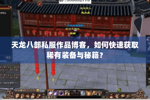 天龙八部私服作品博客,如何快速获取稀有装备与秘籍? 天龙八部私服作品博客,如何快速获取稀有装备与秘籍?