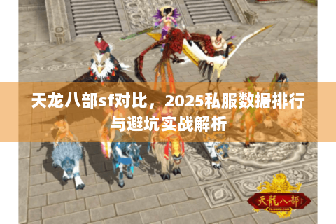 天龙八部sf对比,2025私服数据排行与避坑实战解析 天龙八部sf对比,2025私服数据排行与避坑实战解析