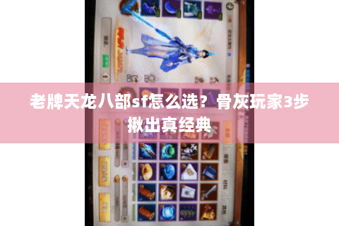老牌天龙八部sf怎么选？骨灰玩家3步揪出真经典