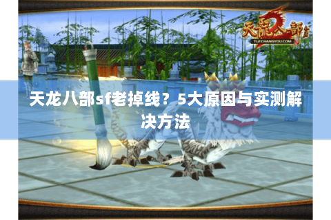 天龙八部sf老掉线?5大原因与实测解决方法 天龙八部sf老掉线?5大原因与实测解决方法