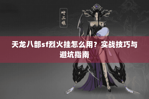天龙八部sf烈火挂怎么用？实战技巧与避坑指南