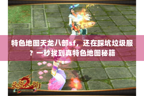 特色地图天龙八部sf,还在踩坑垃圾服?一秒找到真特色地图秘籍 特色地图天龙八部sf,还在踩坑垃圾服?一秒找到真特色地图秘籍