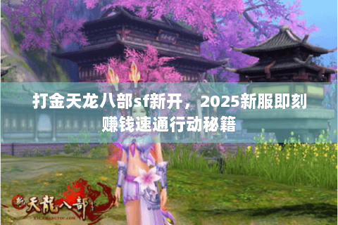 打金天龙八部sf新开，2025新服即刻赚钱速通行动秘籍