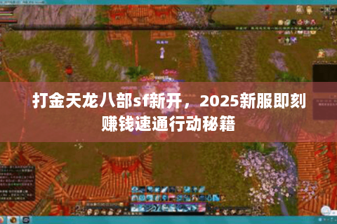 打金天龙八部sf新开，2025新服即刻赚钱速通行动秘籍