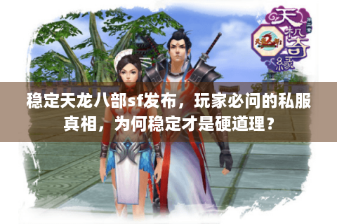 稳定天龙八部sf发布，玩家必问的私服真相，为何稳定才是硬道理？