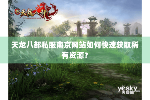 天龙八部私服南京网站如何快速获取稀有资源? 天龙八部私服南京网站如何快速获取稀有资源?