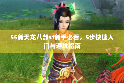 55新天龙八部sf新手必看，5步快速入门与避坑指南