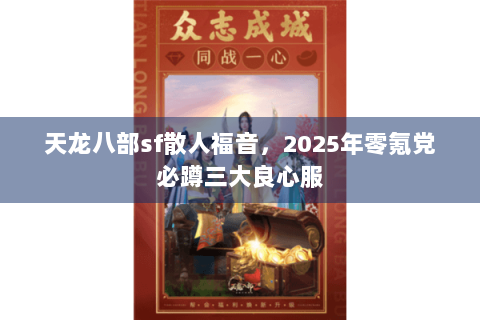 天龙八部sf散人福音,2025年零氪党必蹲三大良心服 天龙八部sf散人福音,2025年零氪党必蹲三大良心服