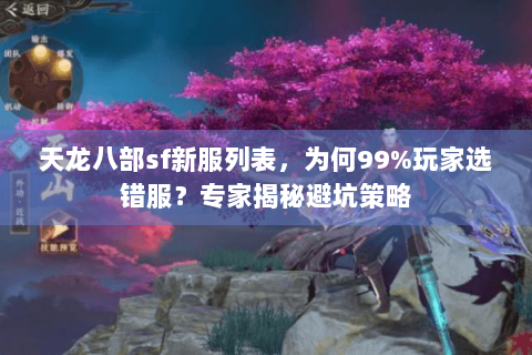 天龙八部sf新服列表，为何99%玩家选错服？专家揭秘避坑策略