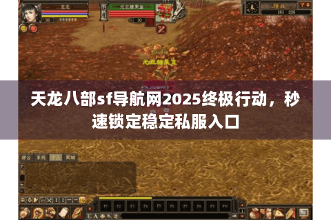 天龙八部sf导航网2025终极行动，秒速锁定稳定私服入口