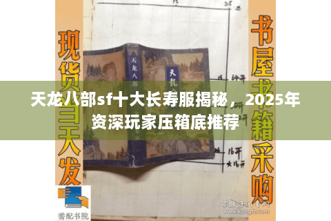 天龙八部sf十大长寿服揭秘，2025年资深玩家压箱底推荐