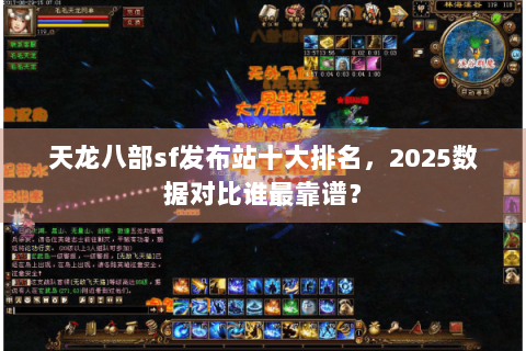 天龙八部sf发布站十大排名,2025数据对比谁最靠谱? 天龙八部sf发布站十大排名,2025数据对比谁最靠谱?