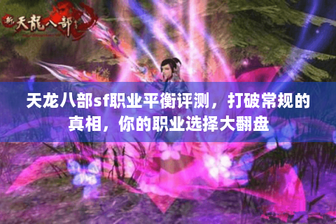 天龙八部sf职业平衡评测,打破常规的真相,你的职业选择大翻盘 天龙八部sf职业平衡评测,打破常规的真相,你的职业选择大翻盘