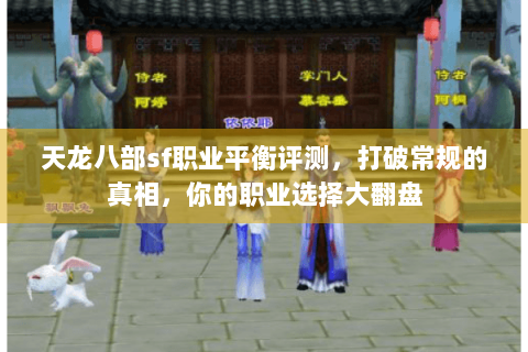 天龙八部sf职业平衡评测,打破常规的真相,你的职业选择大翻盘 天龙八部sf职业平衡评测,打破常规的真相,你的职业选择大翻盘
