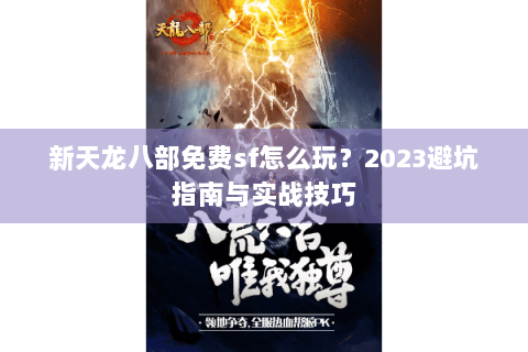新天龙八部免费sf怎么玩?2023避坑指南与实战技巧 新天龙八部免费sf怎么玩?2023避坑指南与实战技巧