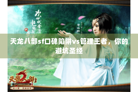 天龙八部sf口碑陷阱vs管理王者,你的避坑圣经 天龙八部sf口碑陷阱vs管理王者,你的避坑圣经